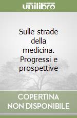 Sulle strade della medicina. Progressi e prospettive