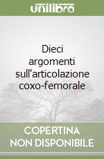 Dieci argomenti sull'articolazione coxo-femorale libro