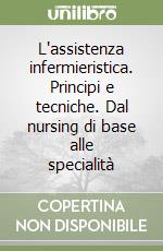 L'assistenza infermieristica. Principi e tecniche. Dal nursing di base alle specialità