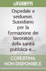 Ospedale e seiduesei. Sussidiario per la formazione dei lavoratori della sanità pubblica e privata prescritta dal DL 626/94 libro