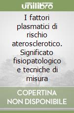 I fattori plasmatici di rischio aterosclerotico. Significato fisiopatologico e tecniche di misura