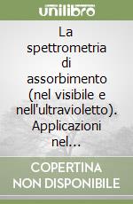 La spettrometria di assorbimento (nel visibile e nell'ultravioletto). Applicazioni nel laboratorio di biochimica clinica libro