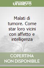 Malati di tumore. Come star loro vicini con affetto e intelligenza libro