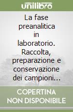 La fase preanalitica in laboratorio. Raccolta, preparazione e conservazione dei campioni biologici libro