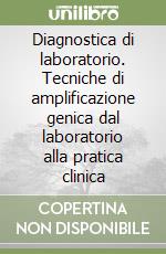 Diagnostica di laboratorio. Tecniche di amplificazione genica dal laboratorio alla pratica clinica