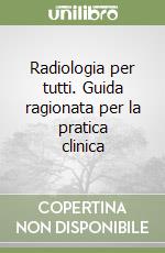 Radiologia per tutti. Guida ragionata per la pratica clinica libro