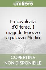 La cavalcata d'Oriente. I magi di Benozzo a palazzo Medici