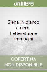 Siena in bianco e nero. Letteratura e immagini libro