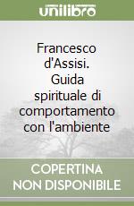 Francesco d'Assisi. Guida spirituale di comportamento con l'ambiente libro