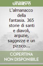 L'almanacco della fantasia. 365 storie di santi e diavoli, arguzie, saggezze e un pizzico d'ironia libro