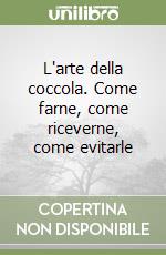 L'arte della coccola. Come farne, come riceverne, come evitarle libro