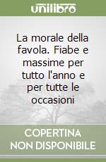 La morale della favola. Fiabe e massime per tutto l'anno e per tutte le occasioni libro
