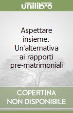 Aspettare insieme. Un'alternativa ai rapporti pre-matrimoniali libro