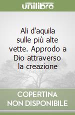 Ali d'aquila sulle più alte vette. Approdo a Dio attraverso la creazione libro