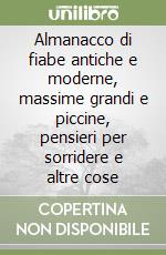 Almanacco di fiabe antiche e moderne, massime grandi e piccine, pensieri per sorridere e altre cose