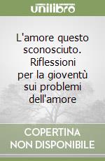 L'amore questo sconosciuto. Riflessioni per la gioventù sui problemi dell'amore libro