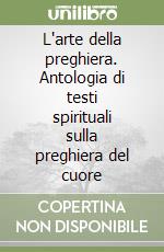 L'arte della preghiera. Antologia di testi spirituali sulla preghiera del cuore libro