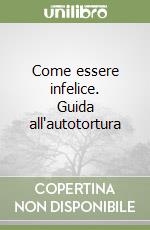 Come essere infelice. Guida all'autotortura libro