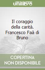 Il coraggio della carità. Francesco Faà di Bruno libro