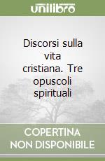 Discorsi sulla vita cristiana. Tre opuscoli spirituali