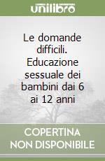 Le domande difficili. Educazione sessuale dei bambini dai 6 ai 12 anni