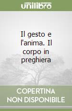 Il gesto e l'anima. Il corpo in preghiera libro