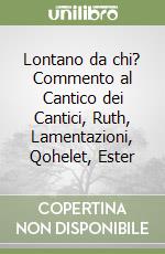 Lontano da chi? Commento al Cantico dei Cantici, Ruth, Lamentazioni, Qohelet, Ester libro