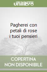 Pagherei con petali di rose i tuoi pensieri