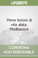 Prime lezioni di vita alata. Meditazioni libro