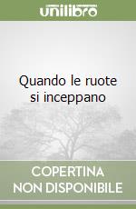 Quando le ruote si inceppano