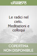 Le radici nel cielo. Meditazioni e colloqui libro