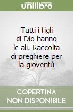 Tutti i figli di Dio hanno le ali. Raccolta di preghiere per la gioventù libro