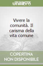 Vivere la comunità. Il carisma della vita comune libro