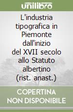 L'industria tipografica in Piemonte dall'inizio del XVII secolo allo Statuto albertino (rist. anast.) libro