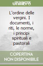 L'ordine delle vergini. I documenti, i riti, le norme, i principi spirituali e pastorali libro