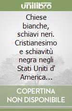 Chiese bianche, schiavi neri. Cristianesimo e schiavitù negra negli Stati Uniti d' America (1619-1865) libro