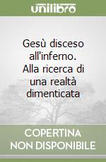 Gesù disceso all'inferno. Alla ricerca di una realtà dimenticata libro