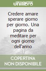 Credere amare sperare giorno per giorno. Una pagina da meditare per ogni giorno dell'anno libro