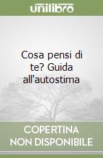 Cosa pensi di te? Guida all'autostima libro