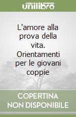 L'amore alla prova della vita. Orientamenti per le giovani coppie libro