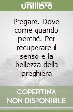 Pregare. Dove come quando perché. Per recuperare il senso e la bellezza della preghiera libro