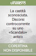 La castità sconosciuta. Discorsi controcorrente su uno «Scandalo» antico