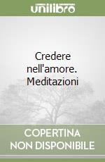 Credere nell'amore. Meditazioni