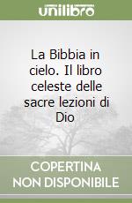 La Bibbia in cielo. Il libro celeste delle sacre lezioni di Dio libro