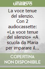 La voce tenue del silenzio. Con 2 audiocassette: «La voce tenue del silenzio» «A scuola da Maria per imparare il silenzio» libro