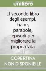 Il secondo libro degli esempi. Fiabe, parabole, episodi per migliorare la propria vita