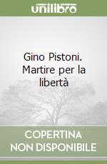 Gino Pistoni. Martire per la libertà libro