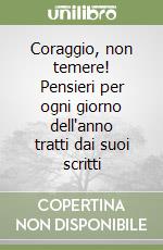 Coraggio, non temere! Pensieri per ogni giorno dell'anno tratti dai suoi scritti libro