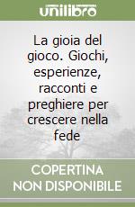 La gioia del gioco. Giochi, esperienze, racconti e preghiere per crescere nella fede libro