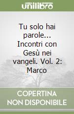 Tu solo hai parole... Incontri con Gesù nei vangeli. Vol. 2: Marco libro